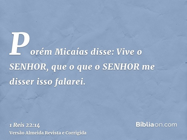Porém Micaías disse: Vive o SENHOR, que o que o SENHOR me disser isso falarei.