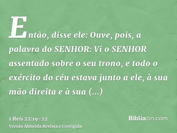 Então, disse ele: Ouve, pois, a palavra do SENHOR: Vi o SENHOR assentado sobre o seu trono, e todo o exército do céu estava junto a ele, à sua mão direita e à s