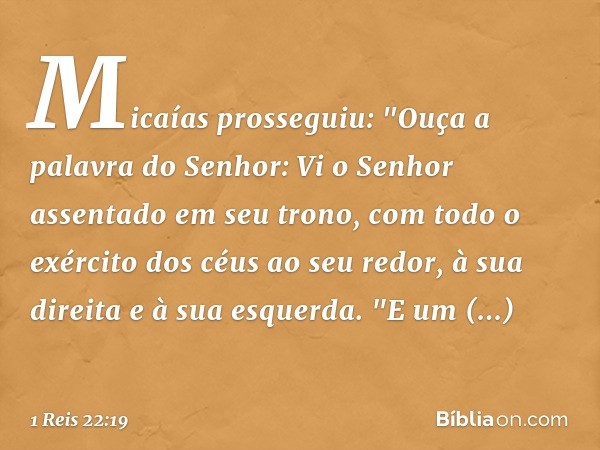 Micaías prosseguiu: "Ouça a palavra do Senhor: Vi o Senhor assentado em seu trono, com todo o exército dos céus ao seu redor, à sua direita e à sua esquerda.
"E