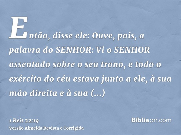 Então, disse ele: Ouve, pois, a palavra do SENHOR: Vi o SENHOR assentado sobre o seu trono, e todo o exército do céu estava junto a ele, à sua mão direita e à s