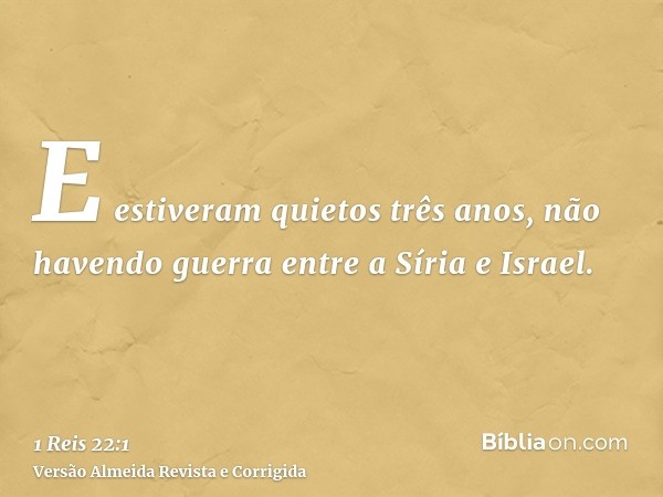 E estiveram quietos três anos, não havendo guerra entre a Síria e Israel.