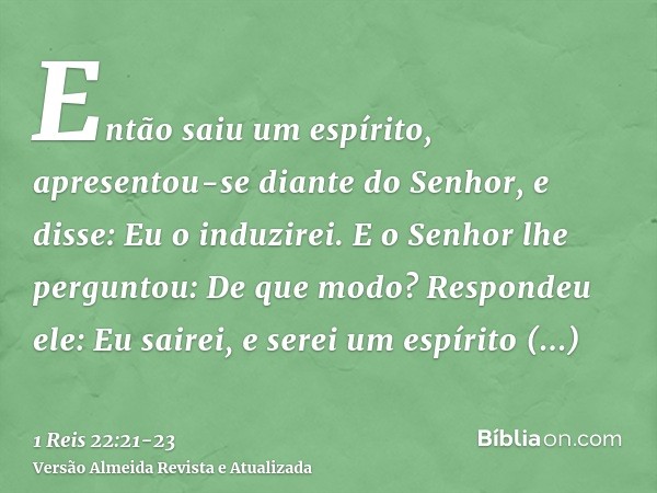 Então saiu um espírito, apresentou-se diante do Senhor, e disse: Eu o induzirei. E o Senhor lhe perguntou: De que modo?Respondeu ele: Eu sairei, e serei um espí