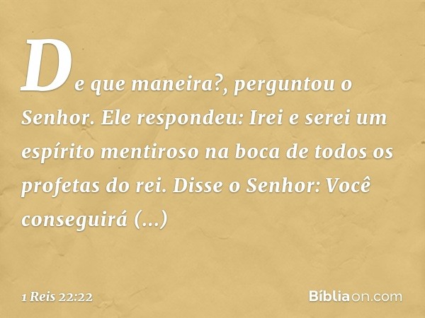 " 'De que maneira?', perguntou o Senhor.
"Ele respondeu: 'Irei e serei um espírito mentiroso na boca de todos os profetas do rei'.
"Disse o Senhor: 'Você conseg