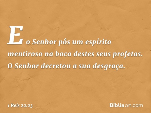 "E o Senhor pôs um espírito mentiroso na boca destes seus profetas. O Senhor decretou a sua desgraça". -- 1 Reis 22:23