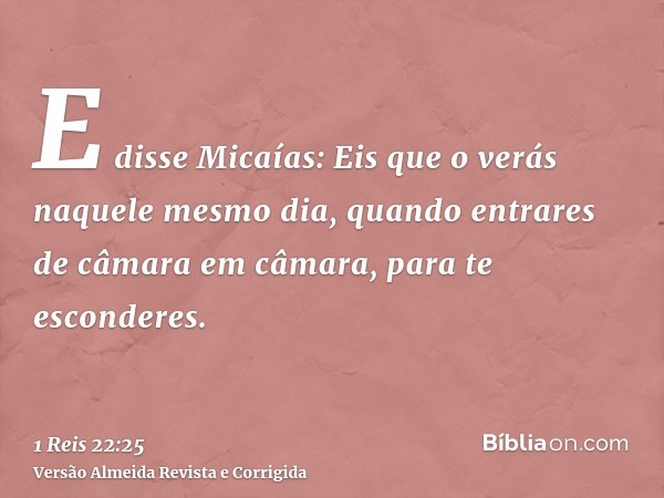 E disse Micaías: Eis que o verás naquele mesmo dia, quando entrares de câmara em câmara, para te esconderes.
