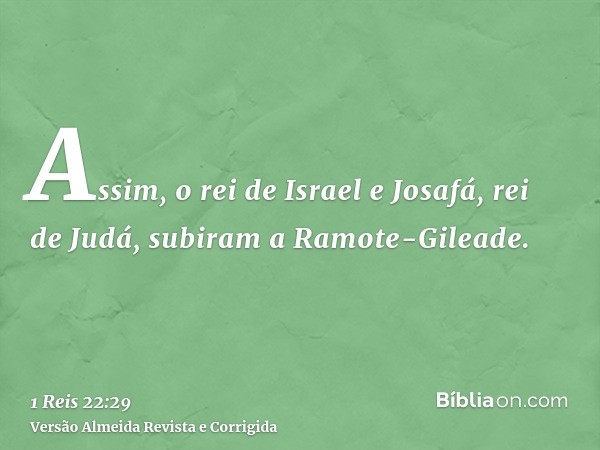 Assim, o rei de Israel e Josafá, rei de Judá, subiram a Ramote-Gileade.