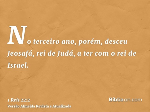 No terceiro ano, porém, desceu Jeosafá, rei de Judá, a ter com o rei de Israel.