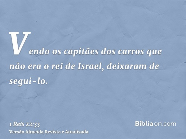 Vendo os capitães dos carros que não era o rei de Israel, deixaram de segui-lo.