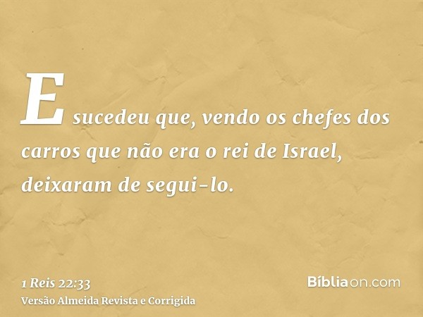 E sucedeu que, vendo os chefes dos carros que não era o rei de Israel, deixaram de segui-lo.