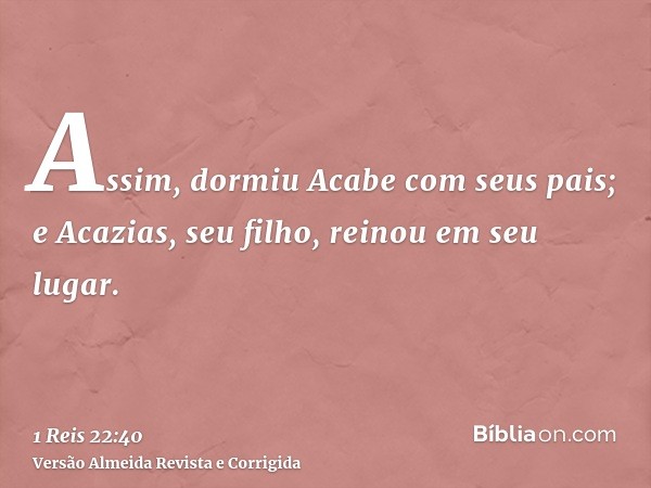 Assim, dormiu Acabe com seus pais; e Acazias, seu filho, reinou em seu lugar.