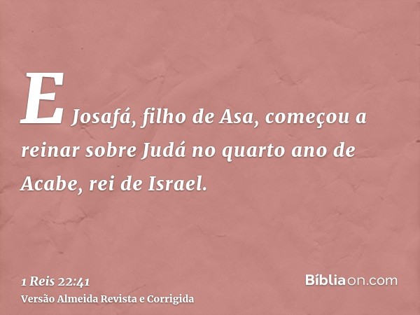 E Josafá, filho de Asa, começou a reinar sobre Judá no quarto ano de Acabe, rei de Israel.
