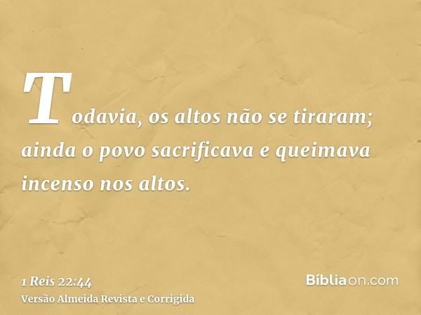 Todavia, os altos não se tiraram; ainda o povo sacrificava e queimava incenso nos altos.