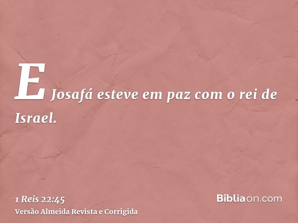 E Josafá esteve em paz com o rei de Israel.