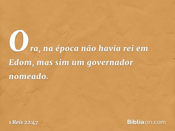 Ora, na época não havia rei em Edom, mas sim um governador nomeado. -- 1 Reis 22:47