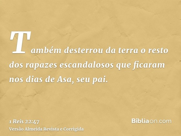 Também desterrou da terra o resto dos rapazes escandalosos que ficaram nos dias de Asa, seu pai.