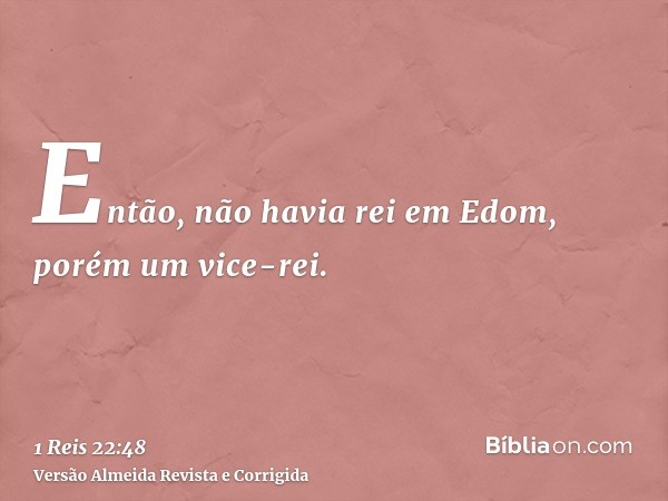 Então, não havia rei em Edom, porém um vice-rei.