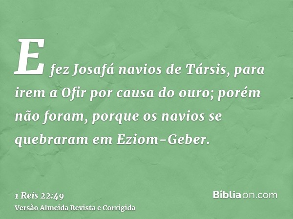 E fez Josafá navios de Társis, para irem a Ofir por causa do ouro; porém não foram, porque os navios se quebraram em Eziom-Geber.