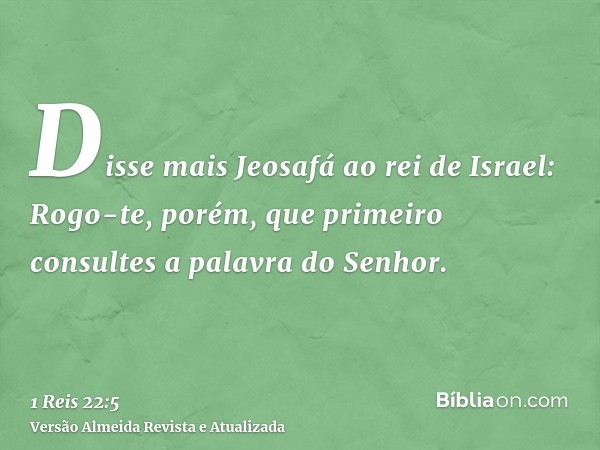 Disse mais Jeosafá ao rei de Israel: Rogo-te, porém, que primeiro consultes a palavra do Senhor.