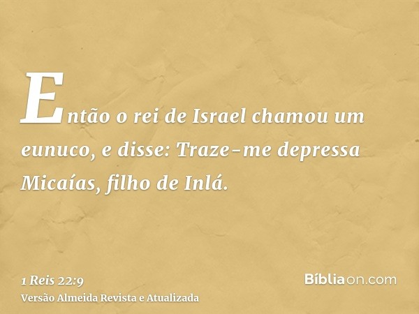 Então o rei de Israel chamou um eunuco, e disse: Traze-me depressa Micaías, filho de Inlá.