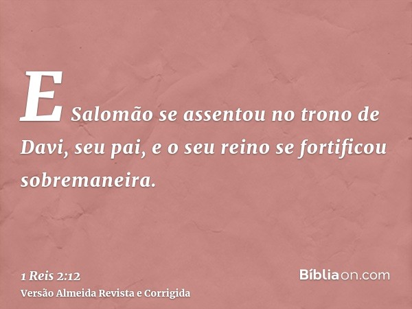 E Salomão se assentou no trono de Davi, seu pai, e o seu reino se fortificou sobremaneira.