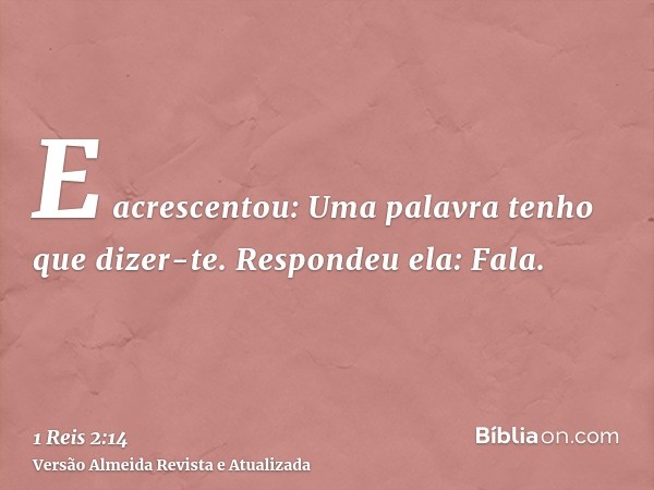 E acrescentou: Uma palavra tenho que dizer-te. Respondeu ela: Fala.