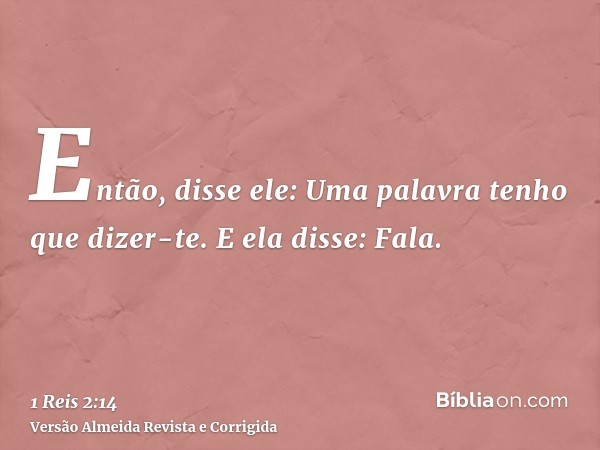 Então, disse ele: Uma palavra tenho que dizer-te. E ela disse: Fala.
