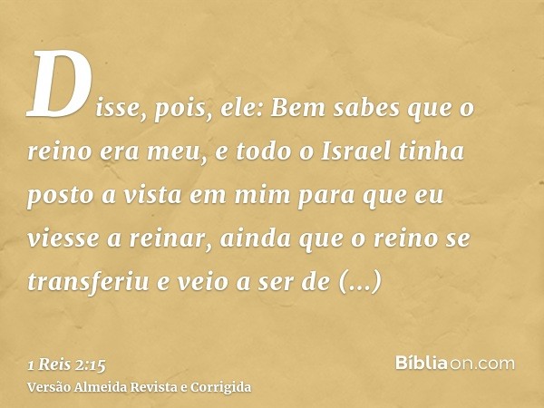 Disse, pois, ele: Bem sabes que o reino era meu, e todo o Israel tinha posto a vista em mim para que eu viesse a reinar, ainda que o reino se transferiu e veio 