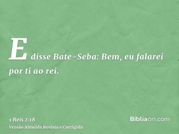 E disse Bate-Seba: Bem, eu falarei por ti ao rei.