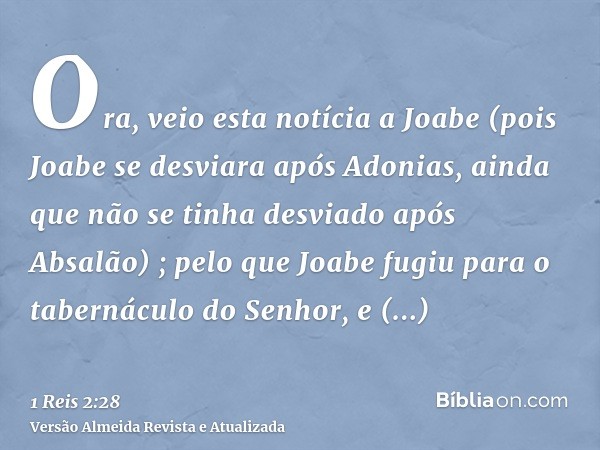 Ora, veio esta notícia a Joabe (pois Joabe se desviara após Adonias, ainda que não se tinha desviado após Absalão) ; pelo que Joabe fugiu para o tabernáculo do 