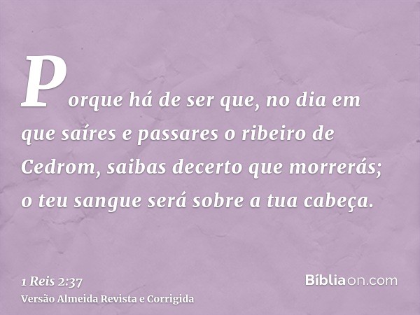 Porque há de ser que, no dia em que saíres e passares o ribeiro de Cedrom, saibas decerto que morrerás; o teu sangue será sobre a tua cabeça.