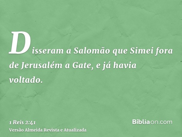 Disseram a Salomão que Simei fora de Jerusalém a Gate, e já havia voltado.