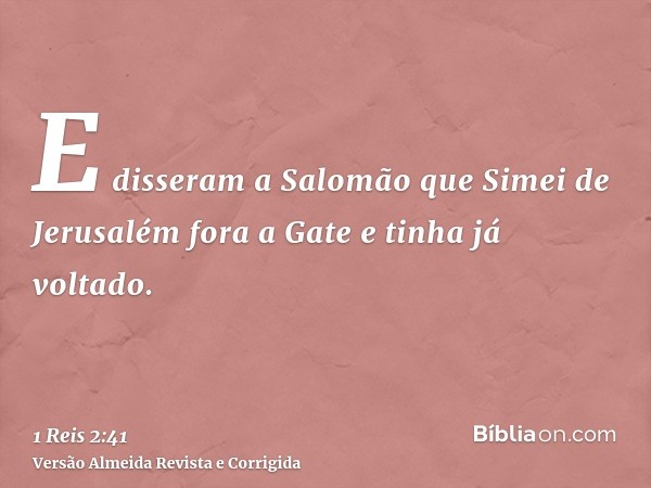 E disseram a Salomão que Simei de Jerusalém fora a Gate e tinha já voltado.
