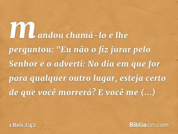 mandou chamá-lo e lhe perguntou: "Eu não o fiz jurar pelo Senhor e o adverti: No dia em que for para qualquer outro lugar, esteja certo de que você morrerá? E v