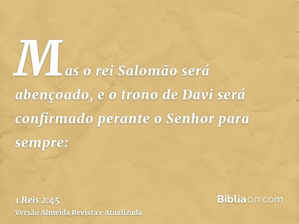 Mas o rei Salomão será abençoado, e o trono de Davi será confirmado perante o Senhor para sempre: