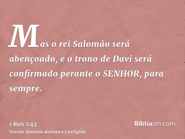 Mas o rei Salomão será abençoado, e o trono de Davi será confirmado perante o SENHOR, para sempre.
