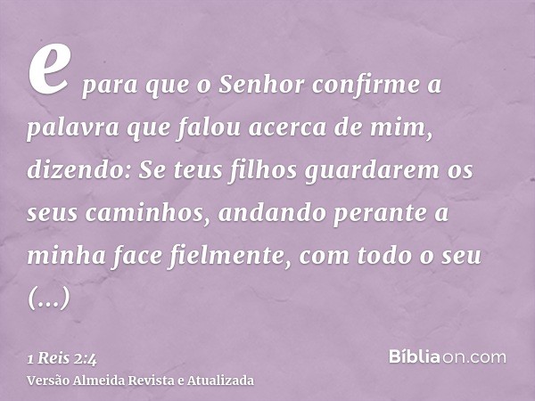 e para que o Senhor confirme a palavra que falou acerca de mim, dizendo: Se teus filhos guardarem os seus caminhos, andando perante a minha face fielmente, com 