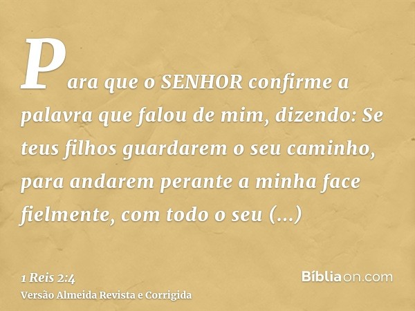 Para que o SENHOR confirme a palavra que falou de mim, dizendo: Se teus filhos guardarem o seu caminho, para andarem perante a minha face fielmente, com todo o 
