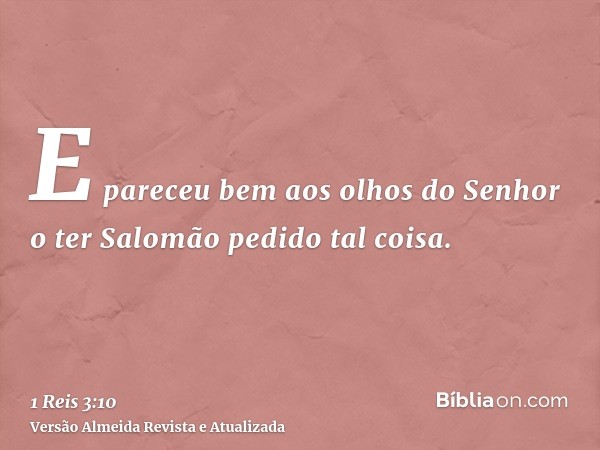 E pareceu bem aos olhos do Senhor o ter Salomão pedido tal coisa.