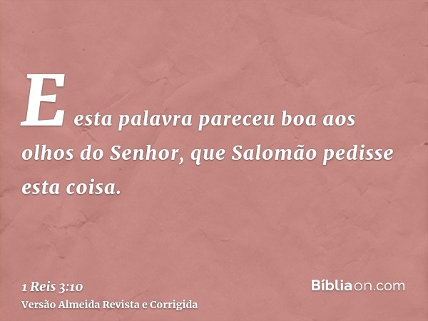 E esta palavra pareceu boa aos olhos do Senhor, que Salomão pedisse esta coisa.
