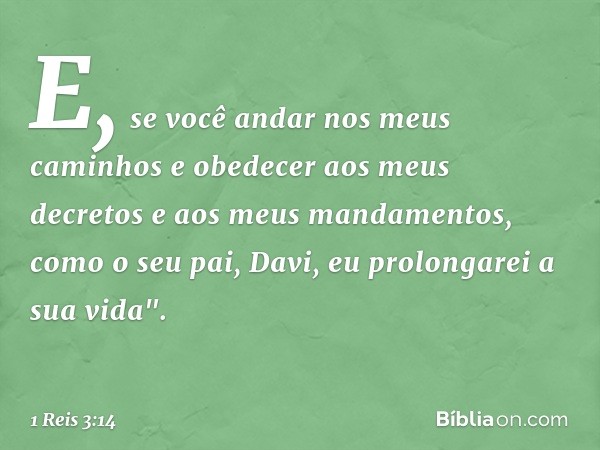 E, se você andar nos meus caminhos e obedecer aos meus decretos e aos meus mandamentos, como o seu pai, Davi, eu prolongarei a sua vida". -- 1 Reis 3:14