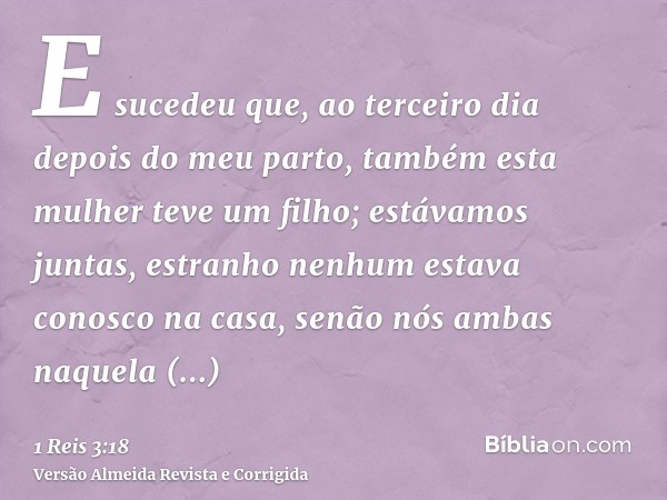 E sucedeu que, ao terceiro dia depois do meu parto, também esta mulher teve um filho; estávamos juntas, estranho nenhum estava conosco na casa, senão nós ambas 