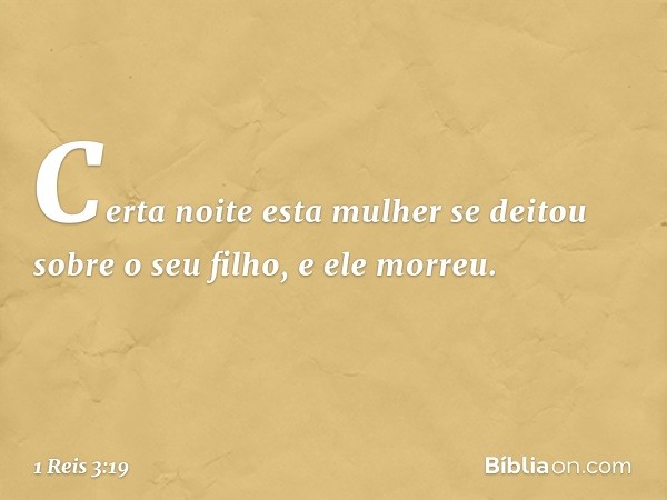 "Certa noite esta mulher se deitou sobre o seu filho, e ele morreu. -- 1 Reis 3:19