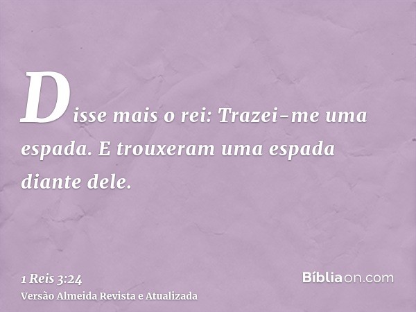 Disse mais o rei: Trazei-me uma espada. E trouxeram uma espada diante dele.