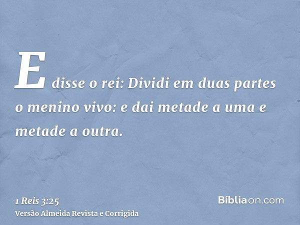 E disse o rei: Dividi em duas partes o menino vivo: e dai metade a uma e metade a outra.