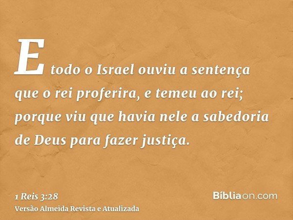 E todo o Israel ouviu a sentença que o rei proferira, e temeu ao rei; porque viu que havia nele a sabedoria de Deus para fazer justiça.