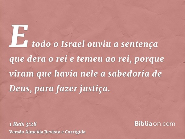 E todo o Israel ouviu a sentença que dera o rei e temeu ao rei, porque viram que havia nele a sabedoria de Deus, para fazer justiça.