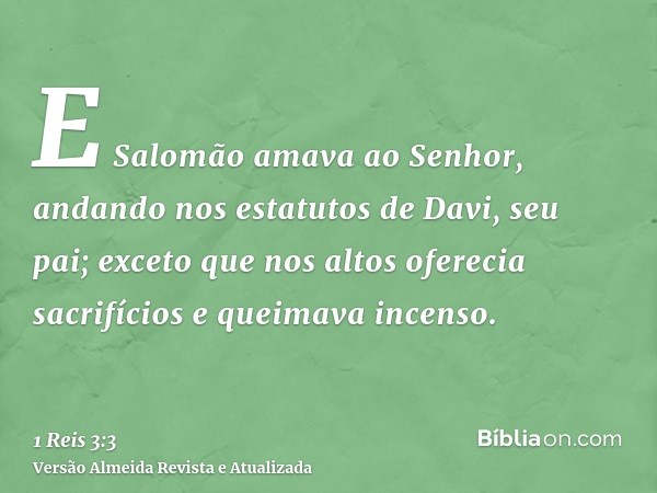 E Salomão amava ao Senhor, andando nos estatutos de Davi, seu pai; exceto que nos altos oferecia sacrifícios e queimava incenso.