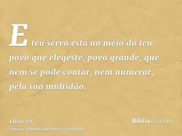E teu servo está no meio do teu povo que elegeste, povo grande, que nem se pode contar, nem numerar, pela sua multidão.