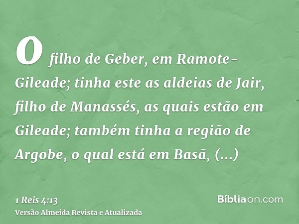 o filho de Geber, em Ramote-Gileade; tinha este as aldeias de Jair, filho de Manassés, as quais estão em Gileade; também tinha a região de Argobe, o qual está e