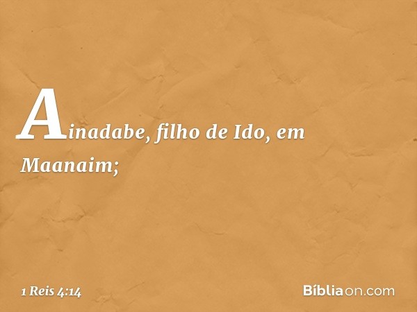 Ainadabe, filho de Ido, em Maanaim; -- 1 Reis 4:14